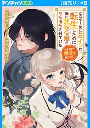 乙女ゲームのヒロインに転生したのに、既に悪役令嬢がちやほやされていた～恋愛は諦めて魔法を極めます！～(話売り)　#8