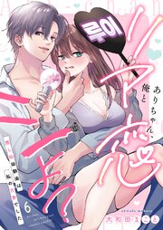 ありちゃん、俺とリア恋シよ？～推し似幼馴染は私の古参でした 6