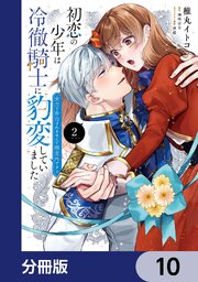 初恋の少年は冷徹騎士に豹変していました【分冊版】　10