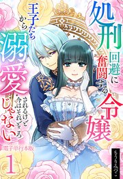 処刑回避に奮闘する令嬢 王子たちから溺愛されるけど今はそれどころじゃない