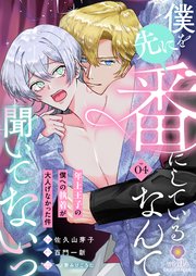 僕を先に番にしているなんて聞いてないっ～年上王子の僕への執着が大人げなかった件～【第4話】