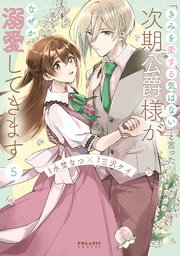 「きみを愛する気はない」と言った次期公爵様がなぜか溺愛してきます