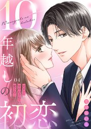 10年越しの初恋～元カレに甘やかされて愛されて 4巻