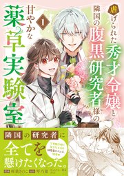 虐げられた秀才令嬢と隣国の腹黒研究者様の甘やかな薬草実験室（コミック）