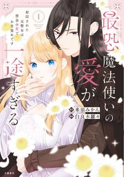 最恐魔法使いの愛が一途すぎる 封印された元聖女は禁忌の愛でお目覚めです