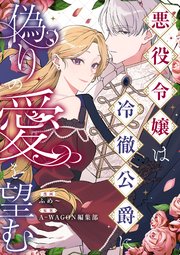 悪役令嬢は冷徹公爵に偽りの愛を望む