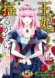 王妃アリアは揺るがない～陛下は側妃に夢中なので、私は国造りいたします～ 5巻