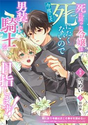 死に戻った令嬢は今度こそ死にたくないので男装して騎士を目指します！