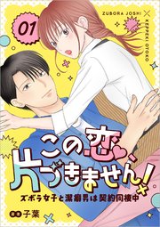 この恋、片づきません！～ズボラ女子と潔癖男は契約同棲中～