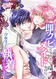 即クビになりたいメイドなのに、冷血皇子に執着されています6話