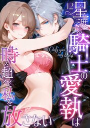 Only you， my love ～星渡る騎士の愛執は時を超えて私を放さない～（12）