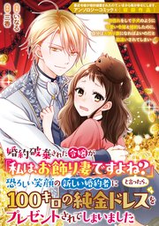 婚約破棄された令嬢が「私は、お飾り妻ですよね？」と言ったら、恐ろしい笑顔の新しい婚約者に１００キロの純金ドレスをプレゼントされてしまいました