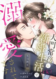 うっかり婚～大門常務に新婚生活(仮)で溺愛されてます～[ボル恋comic]