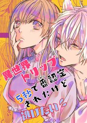 異世界トリップ5秒で番認定されたけど逃げたい!