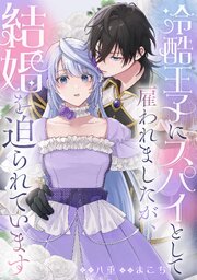 冷酷王子にスパイとして雇われましたが、結婚を迫られています
