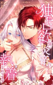独占欲が強い炎帝に執着されてます 36話「溶けて消えられたら堪らない」【タテヨミ】
