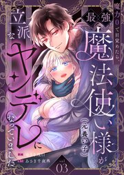 魔力0で目覚めたら、最強魔法使い様（元養い子）が立派なヤンデレになっていました（3）
