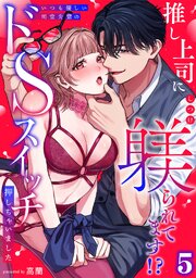 推し上司に躾(しつけ)られてます!?～いつも優しい司堂先輩のドSスイッチ押しちゃいました～【TL版】 5巻