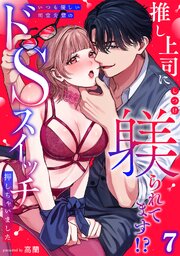推し上司に躾(しつけ)られてます!?～いつも優しい司堂先輩のドSスイッチ押しちゃいました～【TL版】 7巻