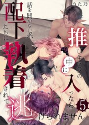 推しキャラの中に入ったら話を聞かない系配下たちに執着されて逃げられません(５)