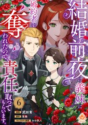 結婚前夜に義妹に婚約者を奪われたので、責任取ってもらいます。【第6話】