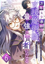 万年ヒラ教師の支援魔術師、最強の賢者になる～不人気の支援魔術師は給料泥棒だと魔術大学をクビになったが、出世した元教え子たちのおかげで何も困らない件～