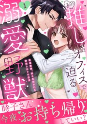 私の推しはオフィスで迫る溺愛野獣～聖域無視、迫られ抱かれる絶頂トロトロ生活～