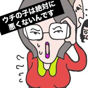 ウチの子は絶対に悪くないんです