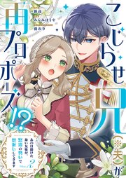 こじらせ兄（※夫）が再プロポーズ!? ～あの日助けた幼い兄妹が、怒濤の勢いで恩返ししてきます～
