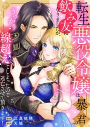 転生悪役令嬢は暴君の飲み友になりましたが、うっかり一線超えてしまったので逃亡させて頂きます！　5