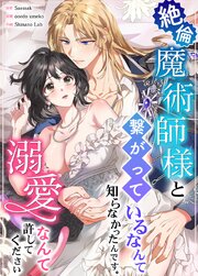 絶倫魔術師様と繋がっているなんて知らなかったんです 溺愛なんて許してください【タテヨミ】