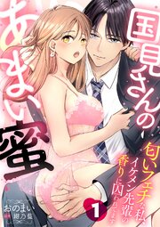 国見さんのあまい蜜～匂いフェチな私、イケメン先輩の香りに囚われてます～