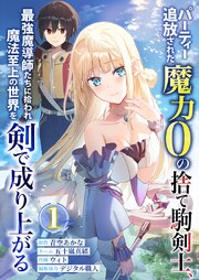 パーティー追放された魔力0の捨て駒剣士、最強魔導師たちに拾われ魔法至上の世界を剣で成り上がる【単行本版】