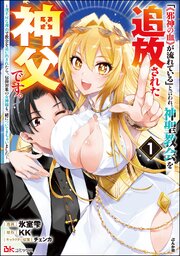 「《邪神の血》が流れている」と言われ、神聖教会を追放された神父です。 ～理不尽な理由で教会を追い出されたら、信仰対象の女神様も一緒についてきちゃいました～ コミック版