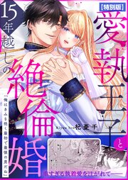 愛執王子と15年越しの絶倫婚「俺はきみを抱く最初で最後の男だね」【特別版】