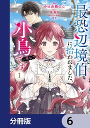 最恐辺境伯に拾われました、小鳥（＝悪女？）です【分冊版】　6