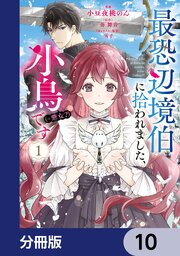 最恐辺境伯に拾われました、小鳥（＝悪女？）です【分冊版】　10