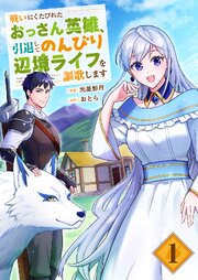 戦いにくたびれたおっさん英雄、引退してのんびり辺境ライフを謳歌します