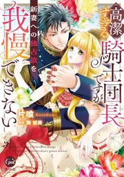 高潔すぎる騎士団長ですが新妻への独占欲を我慢できない【単行本版】