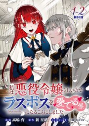 私は悪役令嬢らしいので、ラスボスを愛でる係になることにしました 連載版：1-2
