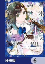 新米魔女の異世界お気楽旅　～異世界に落ちた元アラフォー社畜は魔女の弟子を名乗り第二の人生を謳歌する～【分冊版】　6