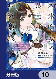 新米魔女の異世界お気楽旅　～異世界に落ちた元アラフォー社畜は魔女の弟子を名乗り第二の人生を謳歌する～【分冊版】　10