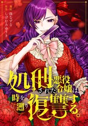 処刑された悪役令嬢は、時を遡り復讐する。（分冊版）第３話