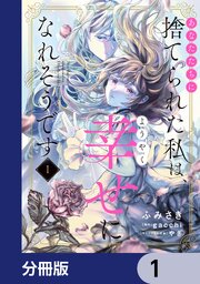あなたたちに捨てられた私は、ようやく幸せになれそうです