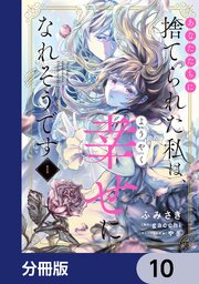 あなたたちに捨てられた私は、ようやく幸せになれそうです【分冊版】　10