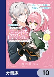 姿を偽っていた令嬢は、女嫌いな公爵様のお世話係をしているうちに溺愛されていたみたいです【分冊版】　10