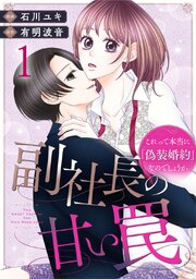 副社長の甘い罠～これって本当に「偽装婚約」なのでしょうか～