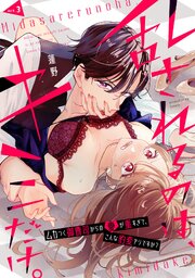 乱されるのは､キミだけ。 ムカつく御曹司からの愛が重すぎて､こんな豹変アリですか？
