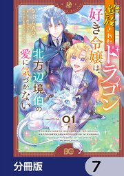 追放されたドラゴン好き令嬢は、北方辺境伯の愛に気づかない【分冊版】　7