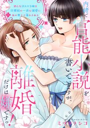 内緒で官能小説を書いていますが、離婚だけは嫌ですっ！　初心な訳あり令嬢は旦那様の一途な溺愛に体の奥まで蕩かされる
